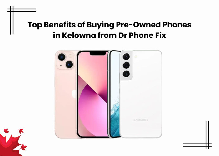 Top Benefits of Buying Pre-Owned Phones in Kelowna from Dr Phone Fix